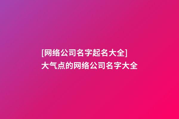 [网络公司名字起名大全]大气点的网络公司名字大全-第1张-公司起名-玄机派